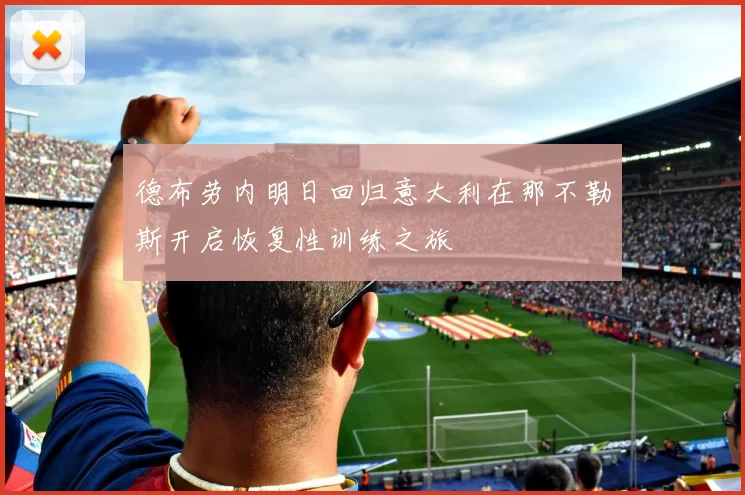 德布劳内明日回归意大利在那不勒斯开启恢复性训练之旅