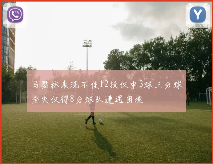 马瑟林表现不佳12投仅中3球三分球全失仅得8分球队遭遇困境