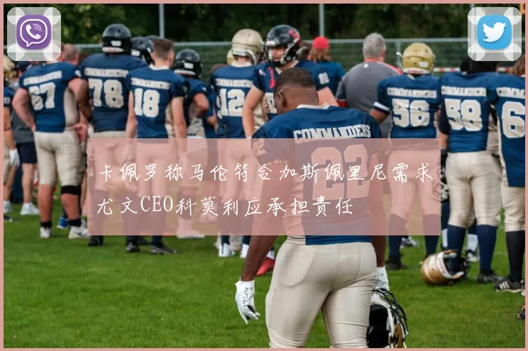 卡佩罗称马伦符合加斯佩里尼需求尤文CEO科莫利应承担责任