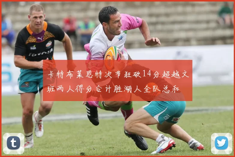 卡特布莱恩特次节狂砍14分超越文班两人得分合计胜湖人全队总和