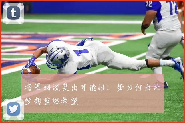 塔图姆谈复出可能性：努力付出让梦想重燃希望