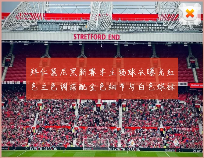 拜仁慕尼黑新赛季主场球衣曝光红色主色调搭配金色细节与白色球袜设计
