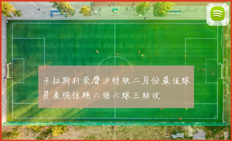 卡拉斯科荣膺沙特联二月份最佳球员表现惊艳六场六球三助攻