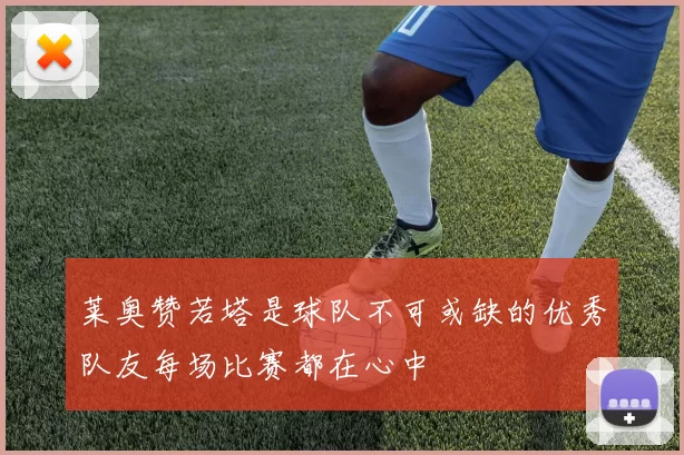 莱奥赞若塔是球队不可或缺的优秀队友每场比赛都在心中