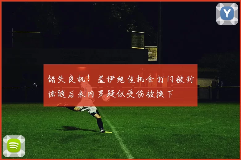 错失良机！盖伊绝佳机会打门被封堵随后米内罗疑似受伤被换下