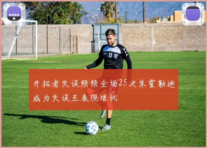 开拓者失误频频全场25次朱霍勒迪成为失误王表现堪忧
