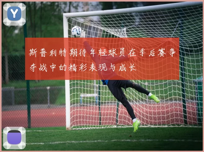 斯普利特期待年轻球员在季后赛争夺战中的精彩表现与成长