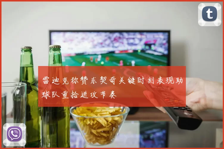雷迪克称赞东契奇关键时刻表现助球队重拾进攻节奏