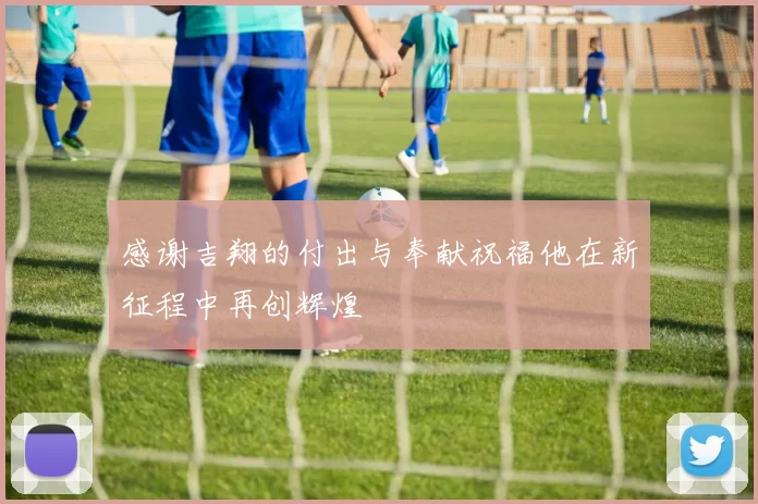 感谢吉翔的付出与奉献祝福他在新征程中再创辉煌